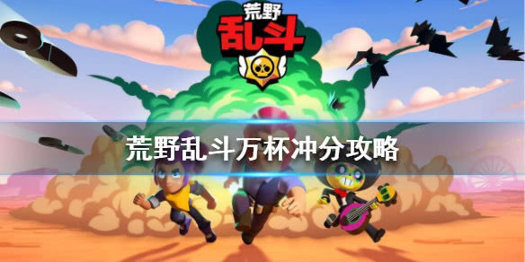荒野乱斗怎么快速冲杯 荒野乱斗万杯冲分攻略 荒野乱斗怎么快速冲杯 荒野乱斗万杯冲分攻略