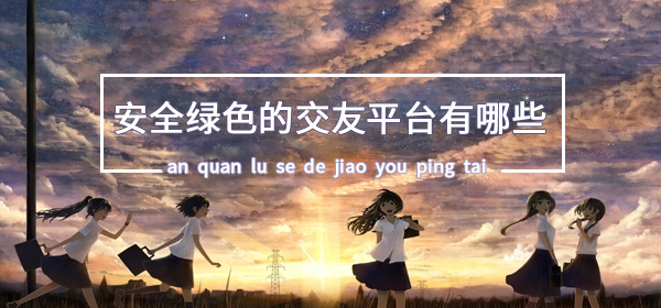 安全绿色的交友平台有哪些