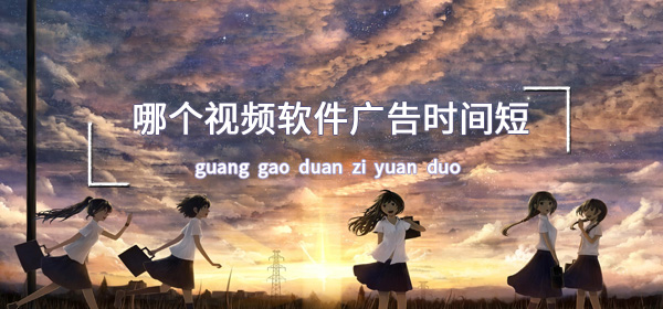 哪个视频软件广告时间短资源多