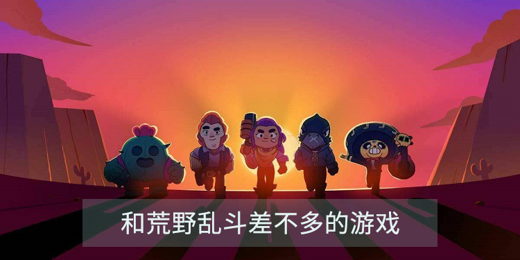 和荒野乱斗差不多的游戏有哪些