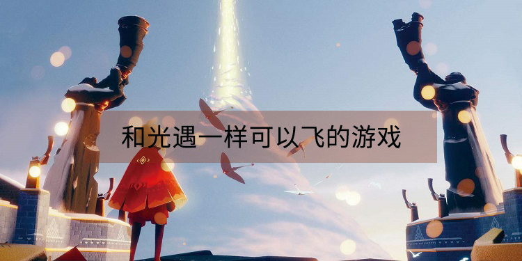 和光遇一样可以飞的游戏有哪些 和光遇一样可以飞的游戏有哪些