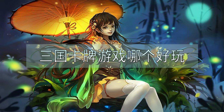 三国卡牌游戏哪个好玩 三国卡牌游戏哪个好玩