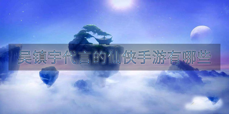 吴镇宇代言的仙侠手游有哪些