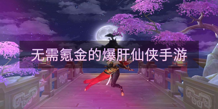 无需氪金的爆肝仙侠手游有哪些