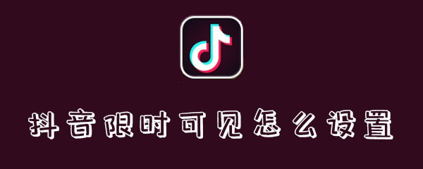 抖音限时可见怎么设置