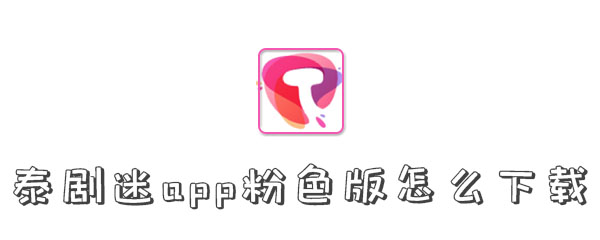泰剧迷app粉色版怎么下载