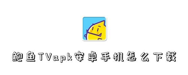鲍鱼TVapk安卓手机怎么下载