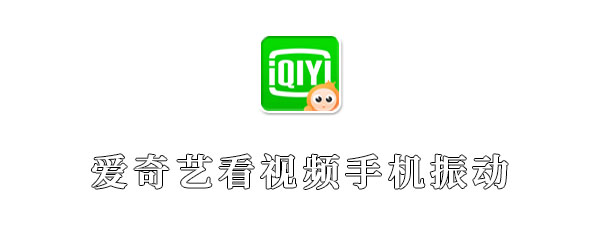 爱奇艺看视频手机振动是怎么回事
