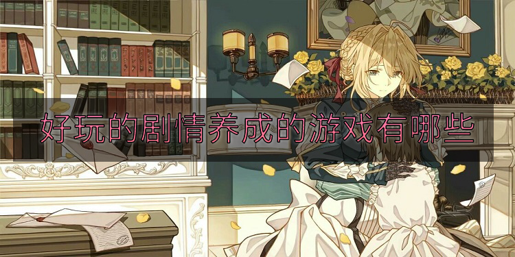 好玩的剧情养成的游戏有哪些