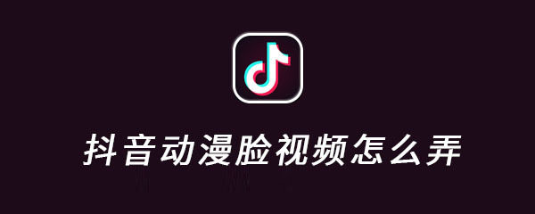 抖音动漫脸视频怎么弄