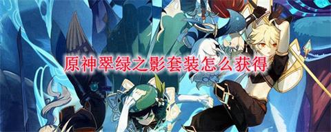 《原神》翠绿之影获取方法一览 翠绿之影怎么获得