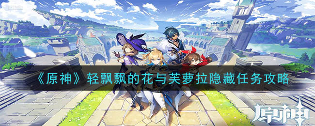 《原神》原神轻飘飘的花与芙萝拉任务介绍 轻飘飘的花与芙萝拉攻略详解