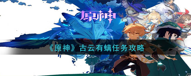 《原神》古云有螭遗迹怎么过 古云有螭任务通关技巧