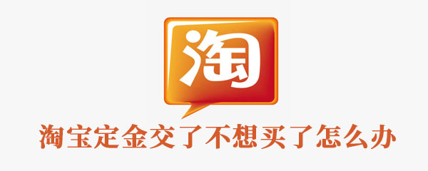 淘宝定金交了不想买了怎么办