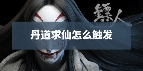 《镖人手游》丹道求仙怎么触发 长安城丹道求仙奇闻任务完成方法