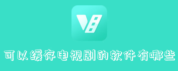 可以缓存电视剧的软件有哪些