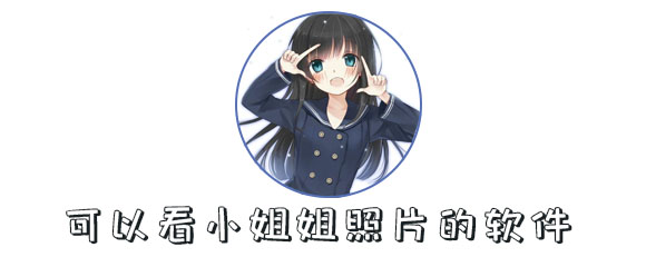 可以看小姐姐照片的软件有哪些