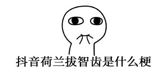 抖音荷兰拔智齿是什么梗