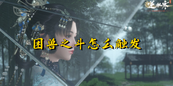 逆水寒手游困兽之斗怎么触发