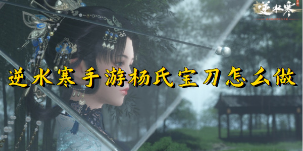 逆水寒手游杨氏宝刀怎么做