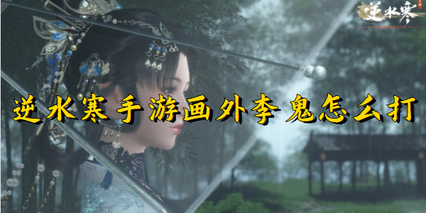 逆水寒手游画外李鬼怎么打