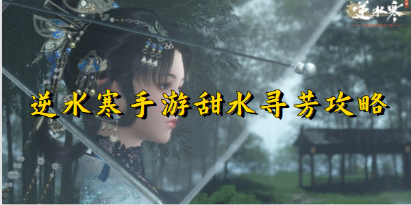 逆水寒手游甜水寻芳攻略