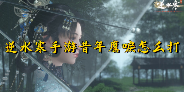 逆水寒手游昔年鹰唳怎么打