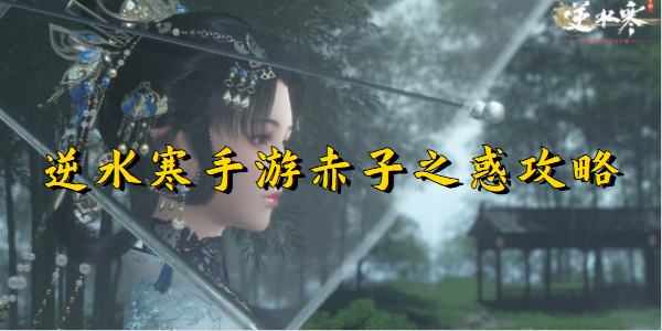 逆水寒手游赤子之惑攻略