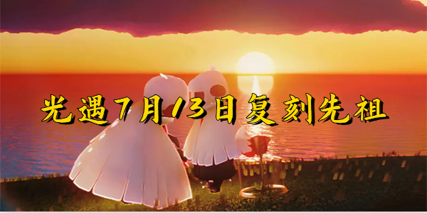 光遇7月13日复刻先祖