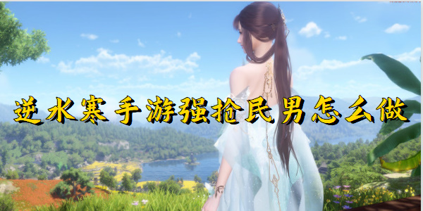 逆水寒手游强抢民男怎么做
