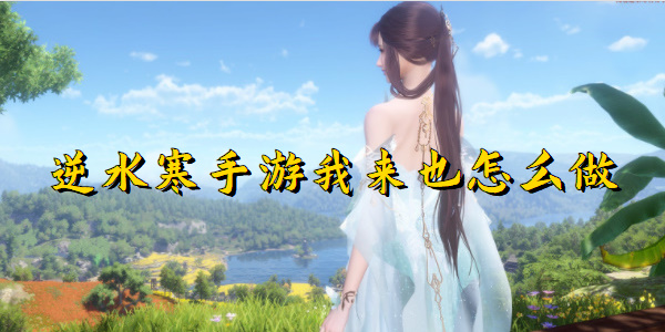 逆水寒手游我来也怎么做