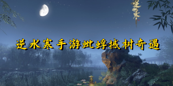 逆水寒手游蚍蜉撼树奇遇