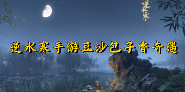 逆水寒手游豆沙包子香奇遇