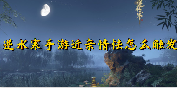逆水寒手游近亲情怯怎么触发
