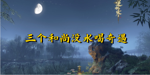 逆水寒手游三个和尚没水喝奇遇