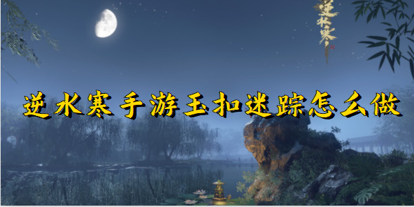 逆水寒手游玉扣迷踪怎么做