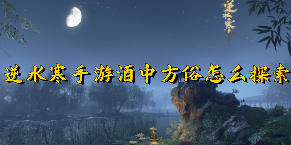 逆水寒手游酒中方俗怎么探索