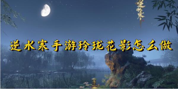 逆水寒手游玲珑花影怎么做