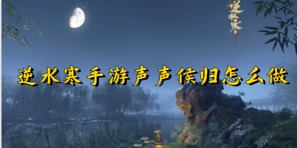 逆水寒手游声声侯归怎么做