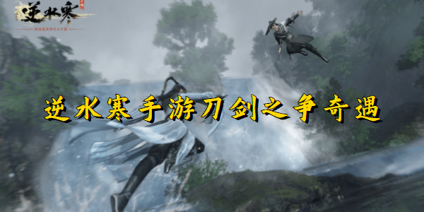 逆水寒手游刀剑之争奇遇