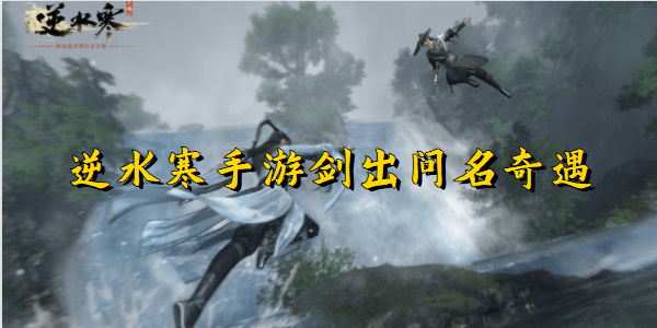 逆水寒手游剑出问名奇遇