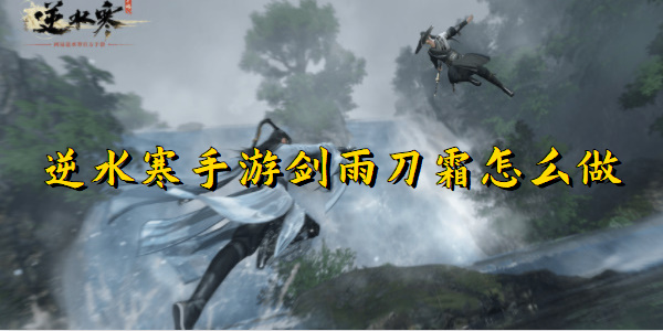 逆水寒手游剑雨刀霜怎么做
