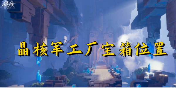 晶核军工厂宝箱位置