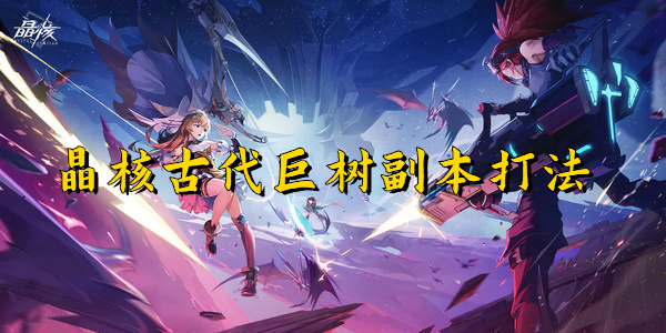 晶核古代巨树副本打法