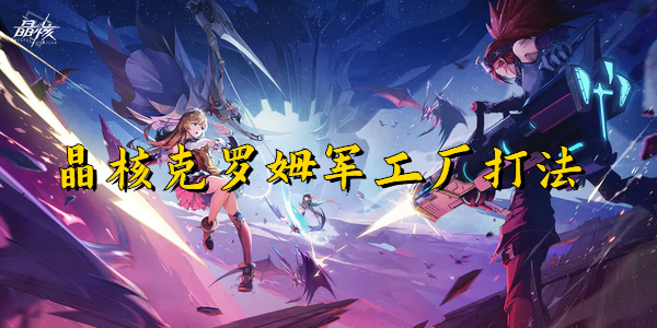 晶核克罗姆军工厂打法