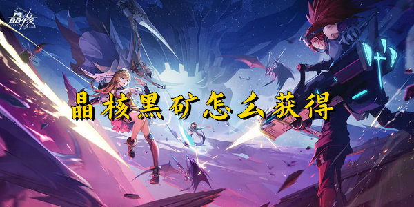 晶核黑矿怎么获得