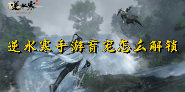 逆水寒手游育宠怎么解锁