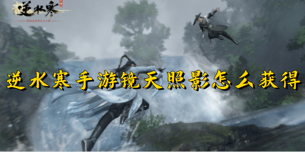逆水寒手游镜天照影怎么获得
