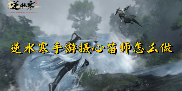 逆水寒手游摄心笛师怎么做