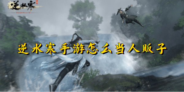 逆水寒手游怎么当人贩子